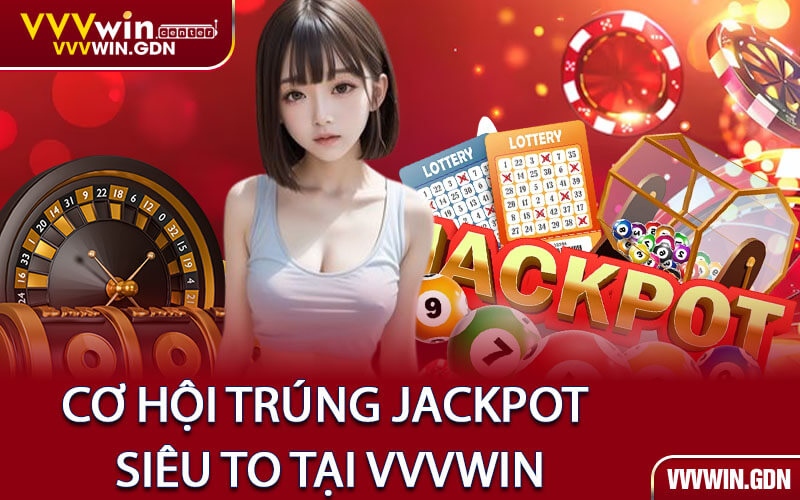 CƠ HỘI TRÚNG JACKPOT SIÊU TO TẠI VVVWIN