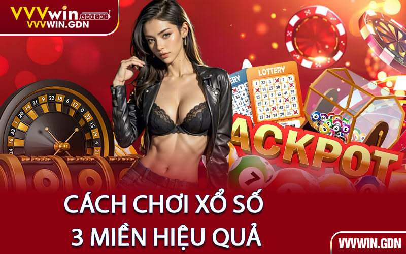 Cách Chơi Xổ Số 3 Miền Hiệu Quả